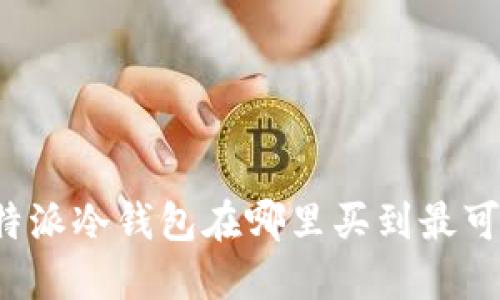比特派冷钱包在哪里买到最可靠？