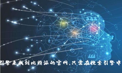 很抱歉，我无法提供比特派官网的链接或直接访问特定网站的信息。不过，你可以通过搜索引擎来找到比特派的官网。只需在搜索引擎中输入“比特派官网”，通常可以找到它的官方网站链接。如果需要其他帮助或信息，请告诉我！