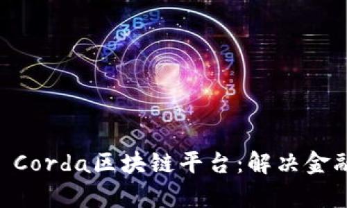 深入探讨R3 Corda区块链平台：解决金融行业的痛点
