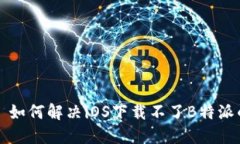 ### 如何解决iOS下载不了