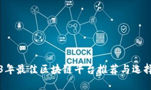 2023年最佳区块链平台推荐与选择指南
