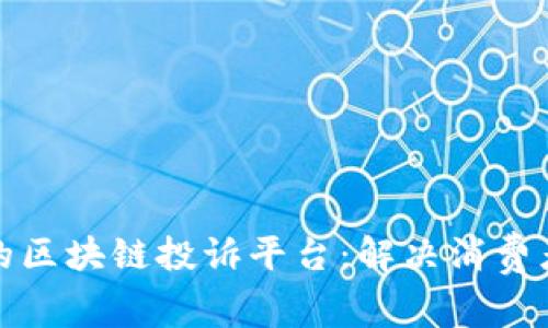构建安全公正的区块链投诉平台：解决消费者与商家的纠纷