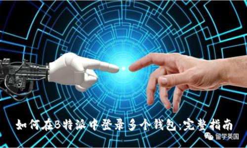 如何在B特派中登录多个钱包：完整指南