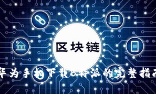华为手机下载B特派的完整指南