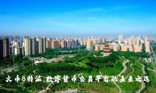 火币B特派：数字货币交易平台的未来之选