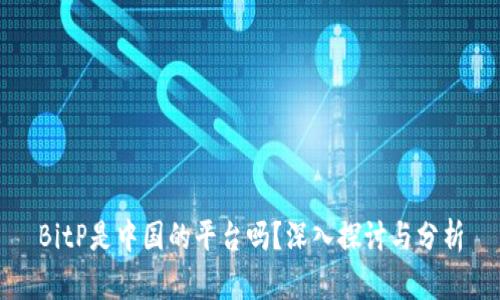 BitP是中国的平台吗？深入探讨与分析