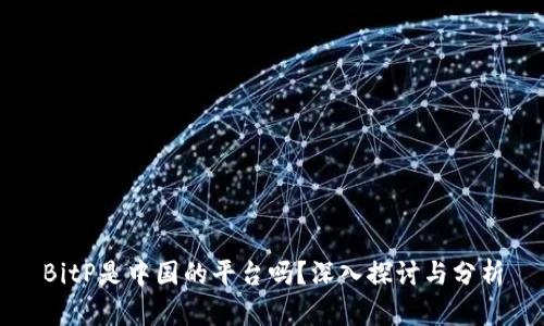 BitP是中国的平台吗？深入探讨与分析