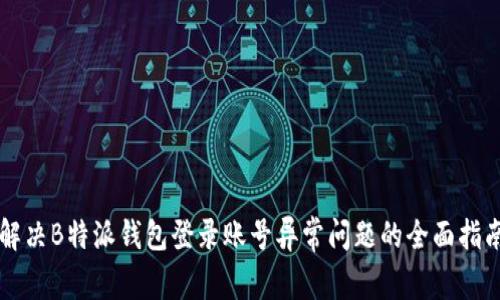 解决B特派钱包登录账号异常问题的全面指南