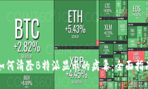 如何清除B特派显示的病毒：全面指南