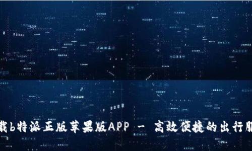 下载b特派正版苹果版APP - 高效便捷的出行服务