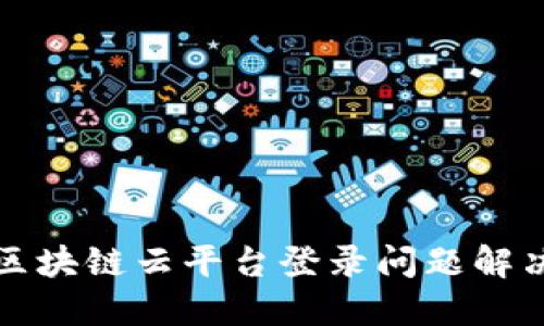 辽宁区块链云平台登录问题解决指南