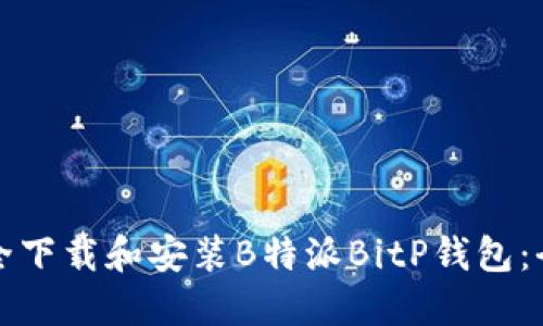 如何安全下载和安装B特派BitP钱包：全面指南