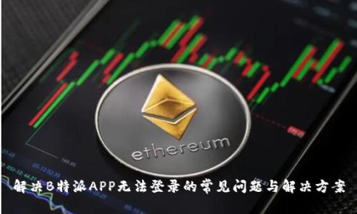 解决B特派APP无法登录的常见问题与解决方案
