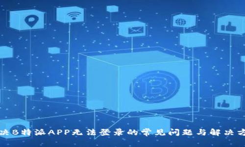 解决B特派APP无法登录的常见问题与解决方案
