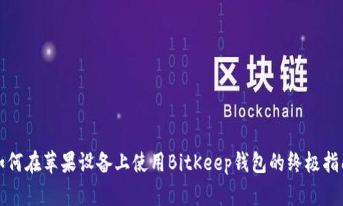 如何在苹果设备上使用BitKeep钱包的终极指南