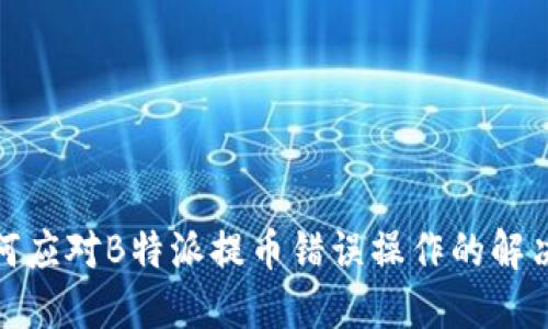 : 如何应对B特派提币错误操作的解决方案