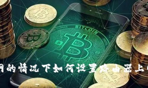 比特派不联网的情况下如何设置路由器上网的详细指南