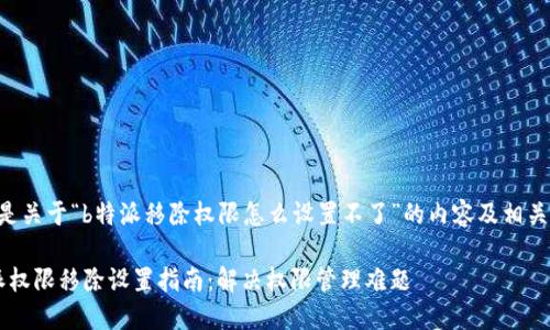 以下是关于“b特派移除权限怎么设置不了”的内容及相关结构：

b特派权限移除设置指南：解决权限管理难题