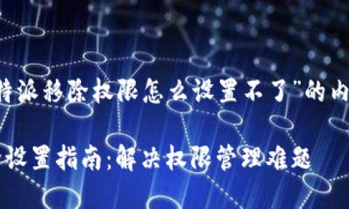以下是关于“b特派移除权限怎么设置不了”的内容及相关结构：

b特派权限移除设置指南：解决权限管理难题