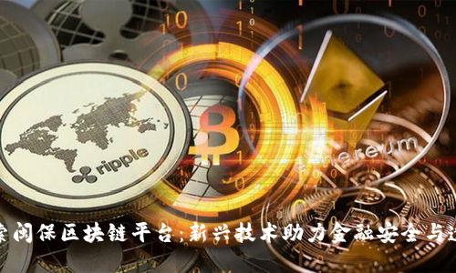 探索闽保区块链平台：新兴技术助力金融安全与透明