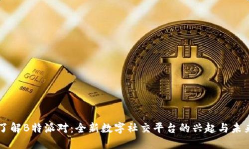 深入了解B特派对：全新数字社交平台的兴起与未来展望