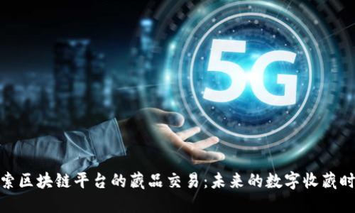 探索区块链平台的藏品交易：未来的数字收藏时代
