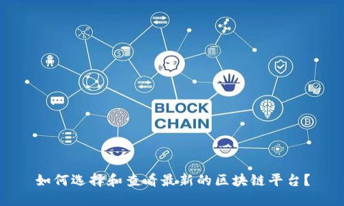 如何选择和查看最新的区块链平台？