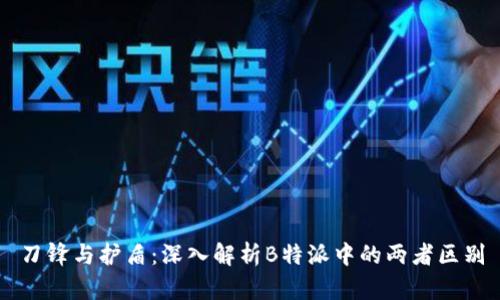 刀锋与护盾：深入解析B特派中的两者区别