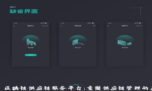 趣鋆区块链供应链服务平台:重塑供应链管理的未来