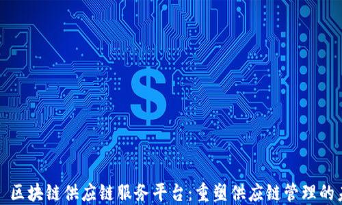 
趣鋆区块链供应链服务平台：重塑供应链管理的未来