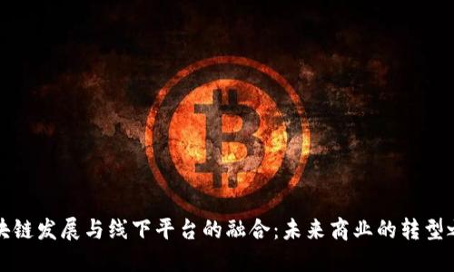区块链发展与线下平台的融合：未来商业的转型之路