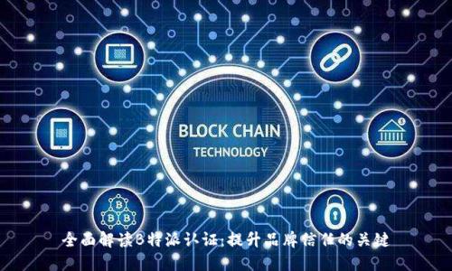 全面解读B特派认证：提升品牌信任的关键