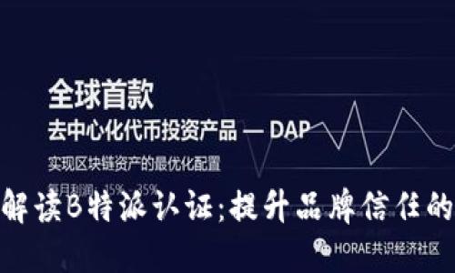 全面解读B特派认证：提升品牌信任的关键