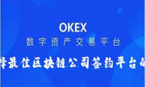 : 选择最佳区块链公司签约平台的指南