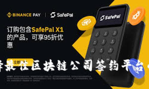 : 选择最佳区块链公司签约平台的指南