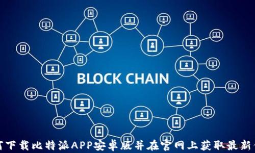 
如何下载比特派APP安卓版并在官网上获取最新信息