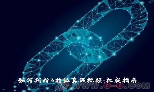 如何判断B特派真假视频：权威指南