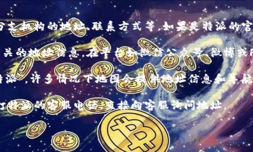 特派的地址可以通过以下几种方式进行查看和获取：

1. **官方网站**：大多数公司的官网都会提供详细的地址信息，包括各分支机构的地址、联系方式等。如果是特派的官方网站，通常可直接在“联系我们”或“关于我们”的页面中找到相关信息。

2. **社交媒体**：许多公司在其官方社交媒体页面上也会发布与用户相关的地址信息。在平台如微信公众号、微博或Facebook等，可以通过搜索特派的官方账号找到相应的地址。

3. **地图软件**：使用百度地图、高德地图等地图服务，可以直接搜索“特派”，许多情况下地图会提供地址信息和导航服务。

4. **客户服务**：如果以上方法都无法获取信息，最直接的方式就是拨打特派的客服电话，直接向客服询问地址。

若需要更详细的信息或帮助，请提供具体的特派名称或上下文。