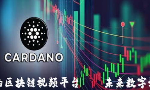 
中国最大的区块链视频平台——未来数字媒体的先锋
