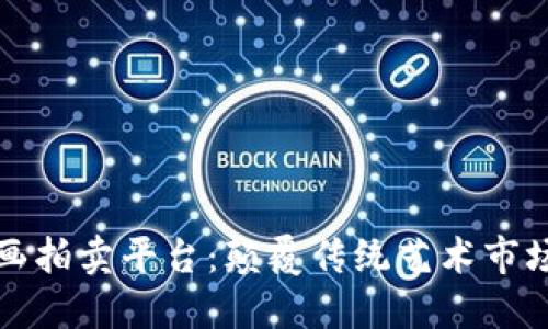 区块链数字画拍卖平台：颠覆传统艺术市场的创新之路