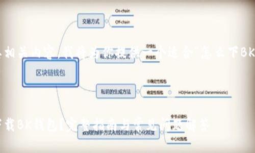 为了创造一个及其相关内容，我将为你提供一个适合“怎么下BK钱包”的内容结构。



如何快捷安全地下载BK钱包？完整指南与常见问题解答