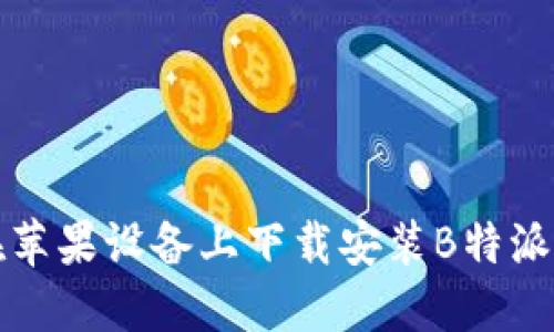 如何在苹果设备上下载安装B特派新版本