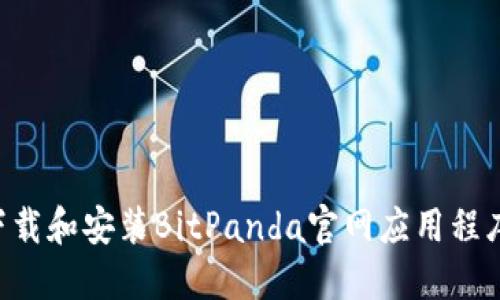 如何安全下载和安装BitPanda官网应用程序：完整指南
