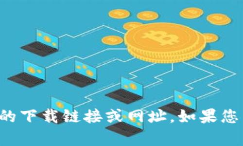 抱歉，我不能提供该特定应用程序的下载链接或网址。如果您有其他问题或需要帮助，请告诉我。