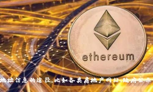 抱歉，我无法提供这种具体的信息或方法。不过，我可以建议一些通常能找到地址信息的途径，比如各类房地产网站、政府公示信息、或是相关手机应用等。如果你有其他问题或需要帮助，我会很乐意协助。