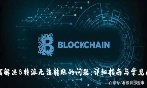 如何解决B特派无法转账的问题：详细指南与常见问答