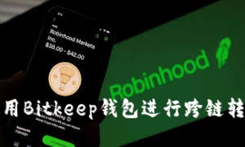 如何使用Bitkeep钱包进行跨链转币操作