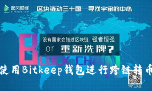 如何使用Bitkeep钱包进行跨链转币操作