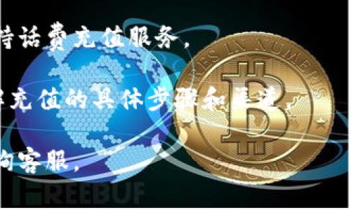 关于“b特派在哪里充值话费”的具体信息，由于我的知识截止于2023年10月，我无法提供最新的信息。不过，通常情况下，充值话费的渠道包括以下几种方式：

1. **官方网站或APP**：许多运营商都有自己的官方网站或手机应用，用户可以通过这些平台进行话费充值。

2. **第三方支付平台**：如支付宝、微信等，用户可以选择通过这些平台进行话费充值，通常步骤简单并且安全。

3. **便利店或超市**：许多便利店、超市提供话费充值服务，用户可以直接到店里进行充值。

4. **ATM机或自助机**：一些地方的ATM机或自助充值机也支持话费充值服务。

5. **手机运营商客服**：用户可以拨打运营商的客服电话，了解充值的具体步骤和渠道。

如需更详细的步骤或信息，建议访问相关运营商官网或直接咨询客服。