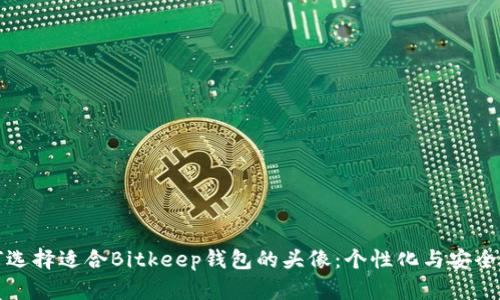 如何选择适合Bitkeep钱包的头像：个性化与安全并重